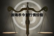 波场币今日行情价格，波场币今日行情价格预测