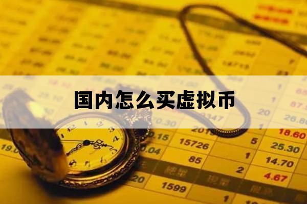 国内怎么买虚拟币_国内怎么买虚拟币赚钱