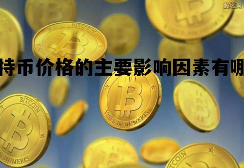比特币价格的主要影响因素有哪些，比特币价格的主要影响因素有哪些方面