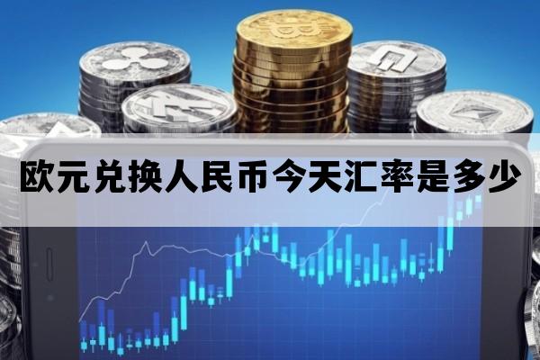 欧元兑换人民币今天汇率是多少_今日欧元兑换人民币的汇率是多少