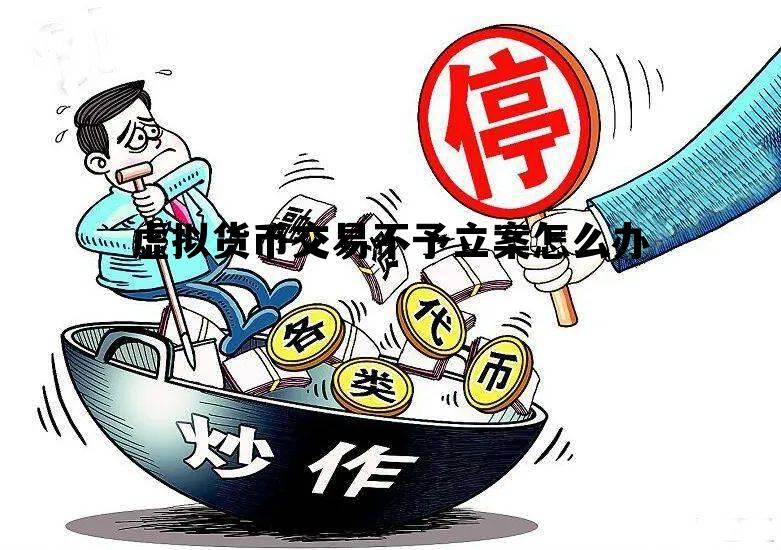 关于虚拟货币交易不予立案怎么办的信息