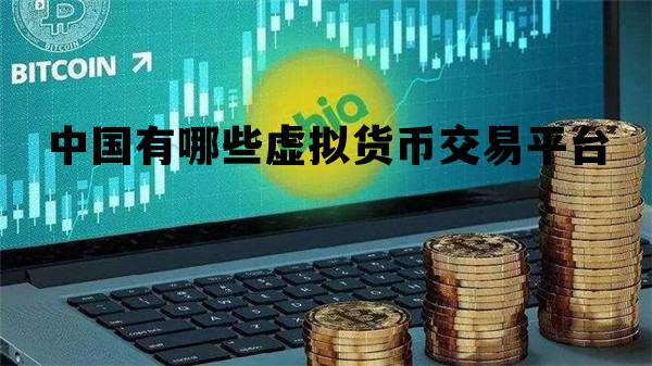 关于中国有哪些虚拟货币交易平台的信息
