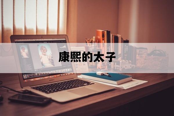 康熙的太子_康熙的太子继承了皇位了吗