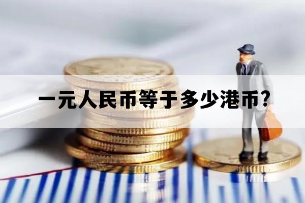 一元人民币等于多少港币?_一元人民币等于多少澳门币