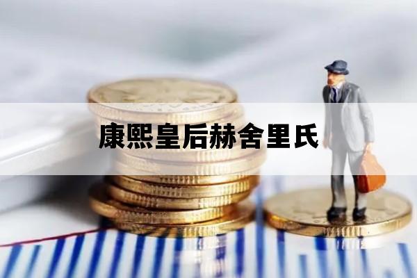 康熙皇后赫舍里氏_康熙皇后赫舍里氏的父亲