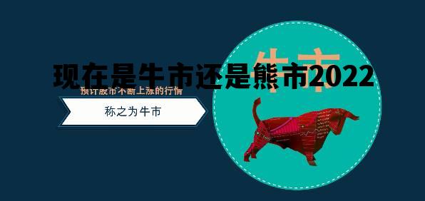 现在是牛市还是熊市2022，现在是牛市还是熊市2021年12月