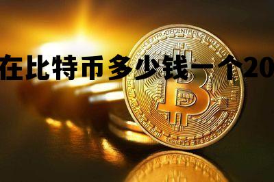 现在比特币多少钱一个2022，现在比特币多少钱一个2022年7月