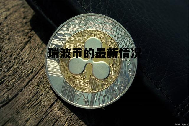 瑞波币的最新情况，瑞波币介绍及目前状况瑞波币