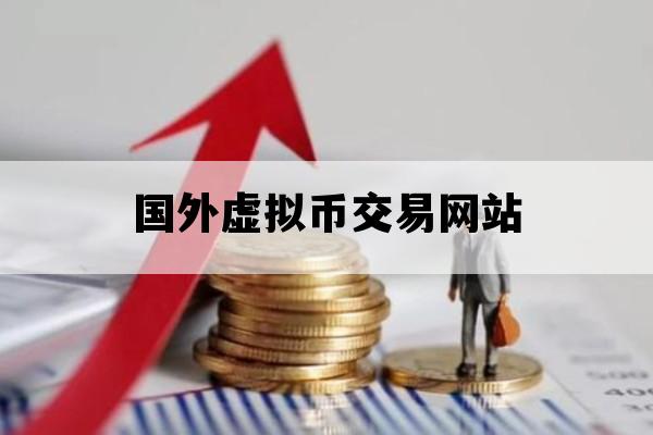 国外虚拟币交易网站_国外虚拟币交易网站向国内转钱可违法吗