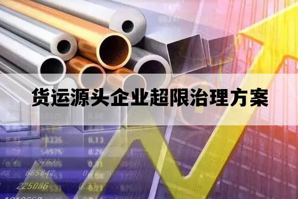 货运源头企业超限治理方案_货运源头治超实施方案