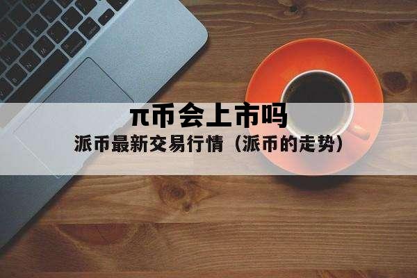 π币会上市吗，即将上市的货币