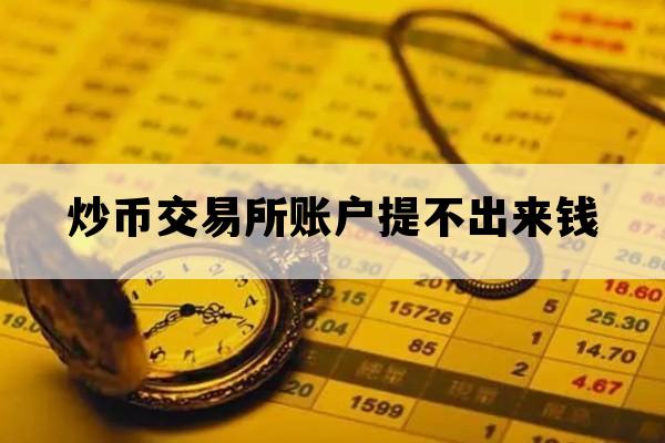 炒币交易所账户提不出来钱_炒币交易所账户提不出来钱了