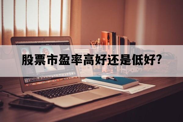 股票市盈率高好还是低好?_股票里的市盈率高好还是低好