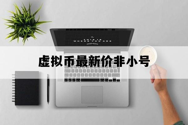 虚拟币最新价非小号_虚拟币交易所排行非小号