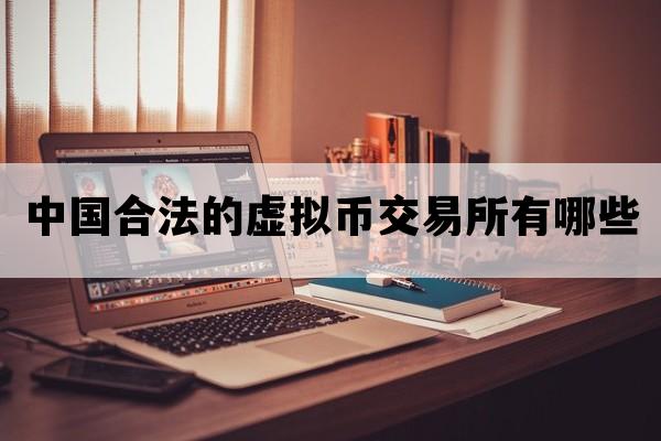 中国合法的虚拟币交易所有哪些_中国有虚拟币交易所吗