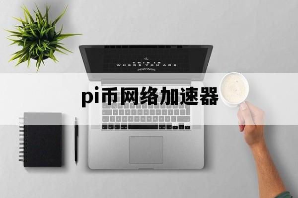 pi币网络加速器_pi币加速方法