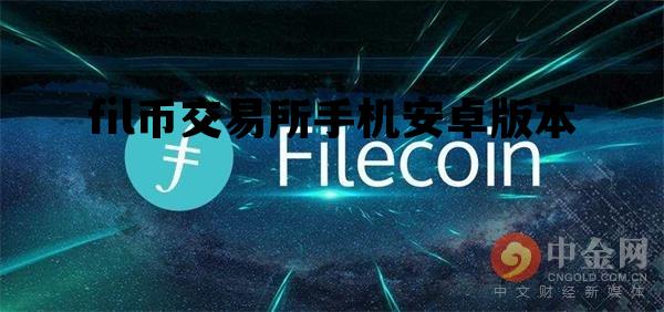 fil币交易所手机安卓版本，fil币官方app中文版下载