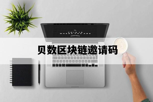 贝数区块链邀请码_链淘邀请码是多少