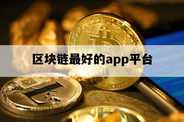 区块链最好的app平台_区块链哪个app好