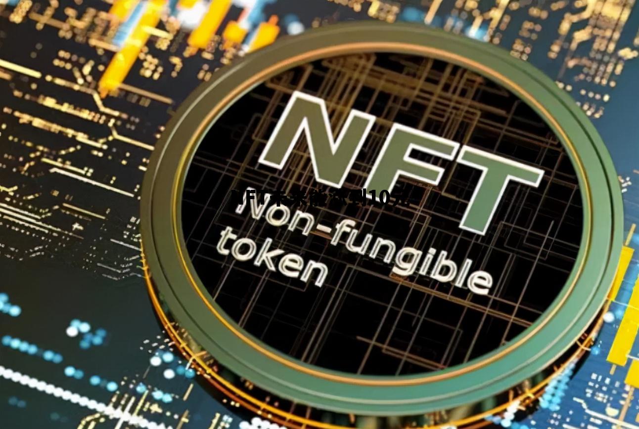 NFT未来能涨到10元，NFT2021年涨到多少