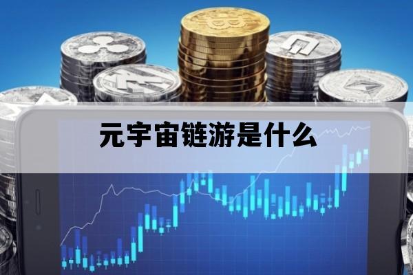 元宇宙链游是什么_元宇宙链游戏能赚钱吗