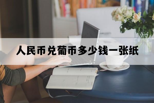 人民币兑葡币多少钱一张纸_葡币1兑人民币是多少钱