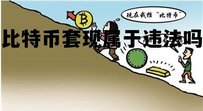 比特币套现属于违法吗，比特币套现属于违法吗2021