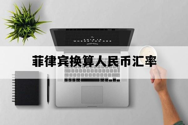 菲律宾换算人民币汇率_菲律宾换算人民币汇率计算器
