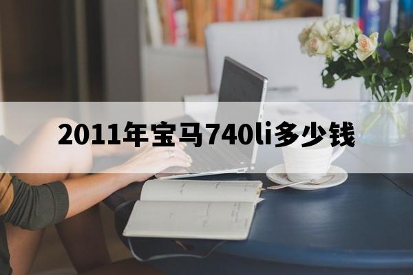 2011年宝马740li多少钱_2011宝马740li价格多少