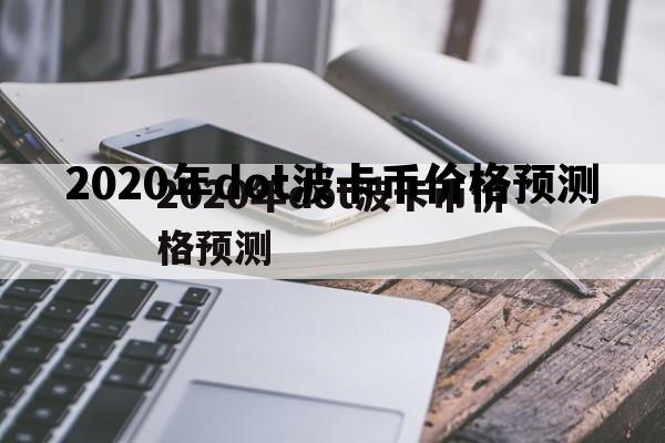 关于2020年dot波卡币价格预测的信息