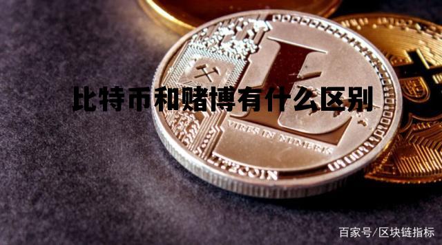 比特币和赌博有什么区别，比特币和赌博有什么区别呢