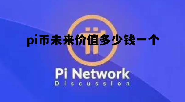 pi币未来价值多少钱一个，pi币2022年估计多少钱一个比