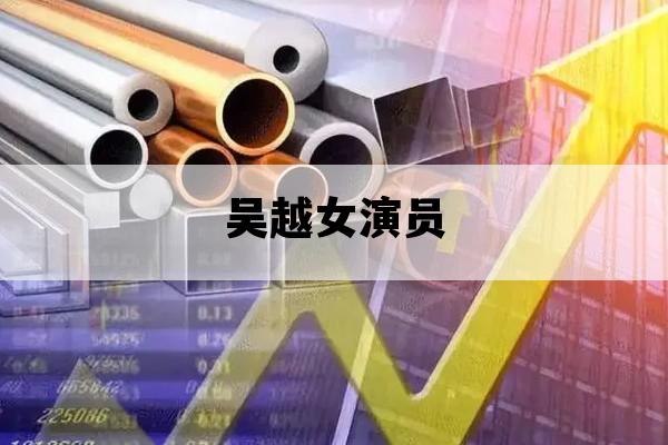吴越女演员_吴越女演员老公