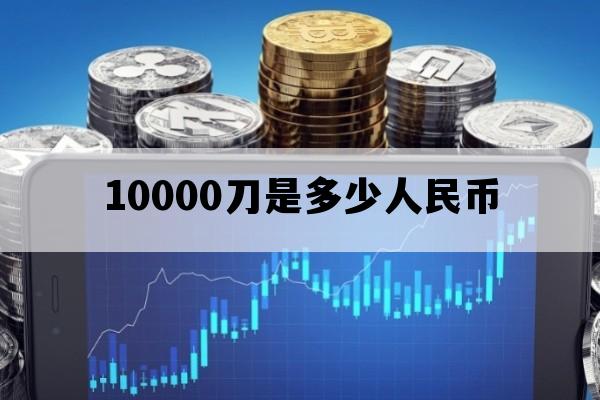 10000刀是多少人民币_1000刀等于多少人民币