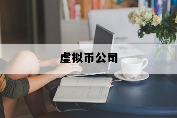 虚拟币公司_虚拟币公司上班时间