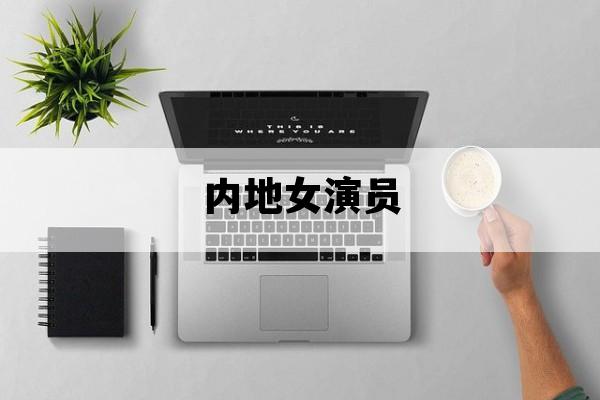 内地女演员_内地女演员排行榜