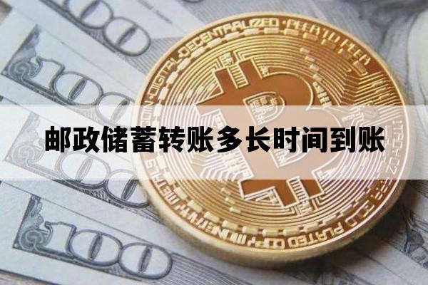 邮政储蓄转账多长时间到账_邮政储蓄银行转账需多长时间到帐
