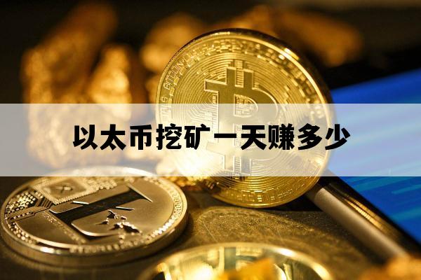 以太币挖矿一天赚多少_以太币挖矿一天赚多少钱