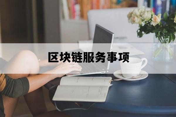区块链服务事项_区块链产业服务办公室地址