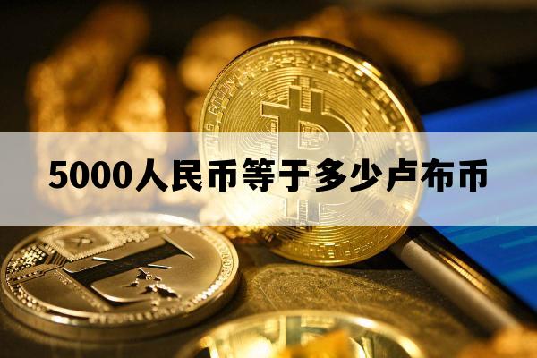 5000人民币等于多少卢布币_5000万卢布等于多少人民币多少