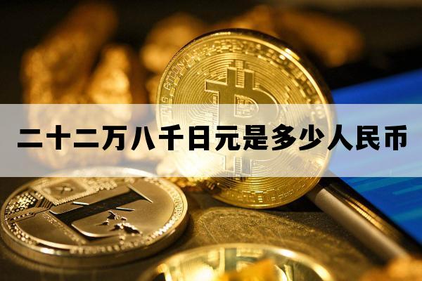二十二万八千日元是多少人民币_一百二十八万日元等于多少人民币