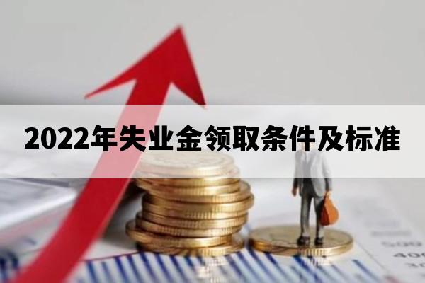 2022年失业金领取条件及标准_2022年失业补助金为啥不能领