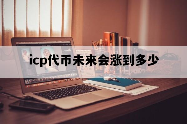 icp代币未来会涨到多少_ICP币暴涨
