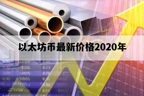 以太坊币最新价格2020年_以太坊币最新价格2020年8月