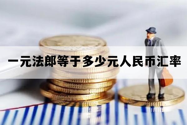 一元法郎等于多少元人民币汇率_一法郎等于几元人民币