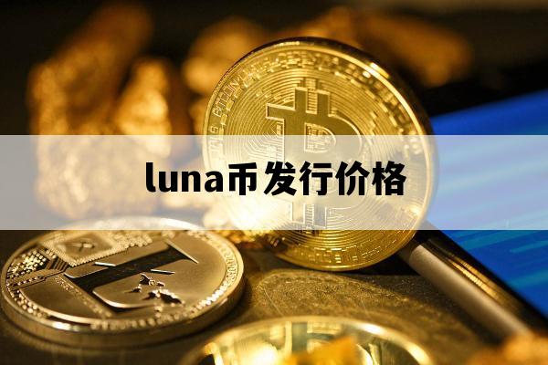 luna币发行价格_露娜币发行价格