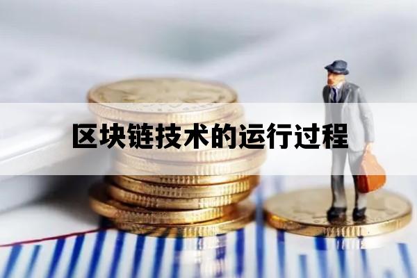 区块链技术的运行过程_区块链的运行原理是什么?