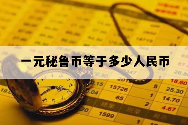 一元秘鲁币等于多少人民币_一元秘鲁币等于多少人民币