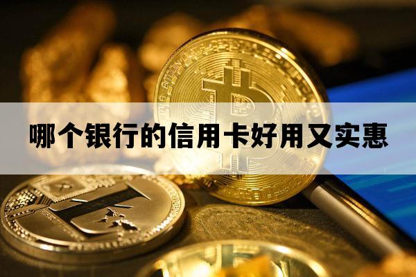 哪个银行的信用卡好用又实惠_哪个银行的信用卡好用又实惠的