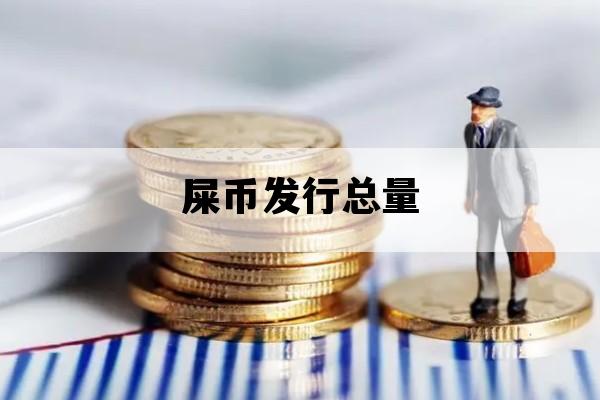 屎币发行总量_屎币刚发行多少钱